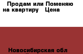 Продам или Поменяю на квартиру › Цена ­ 2 000 000 - Новосибирская обл., Бердск г. Недвижимость » Земельные участки продажа   . Новосибирская обл.